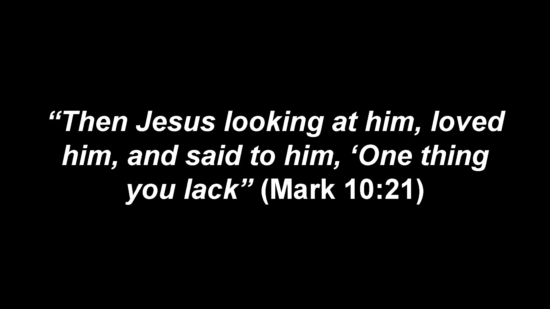 “Then Jesus looking at him, loved him, and said to him, ‘One thing you