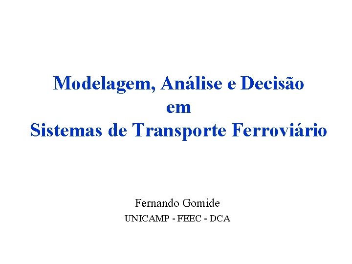 Modelagem, Análise e Decisão em Sistemas de Transporte Ferroviário Fernando Gomide UNICAMP - FEEC