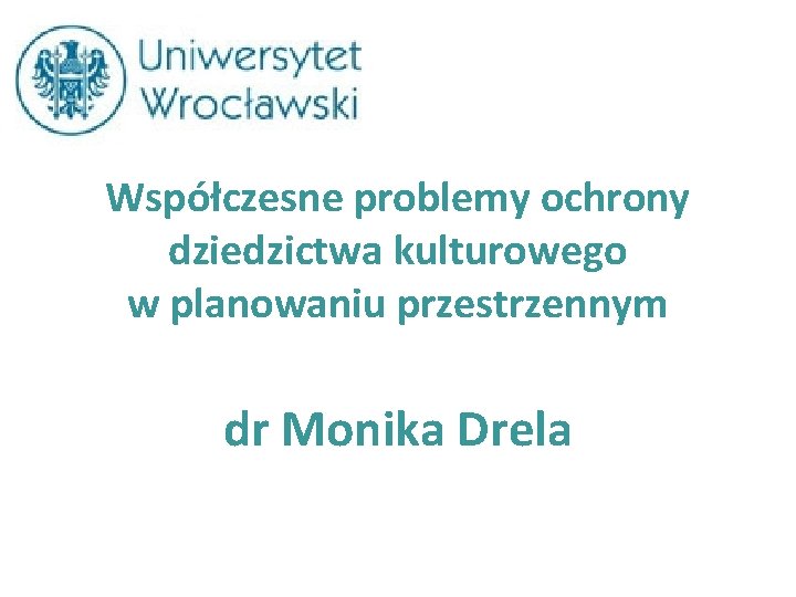 Współczesne problemy ochrony dziedzictwa kulturowego w planowaniu przestrzennym dr Monika Drela 