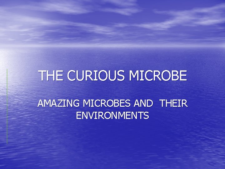 THE CURIOUS MICROBE AMAZING MICROBES AND THEIR ENVIRONMENTS 