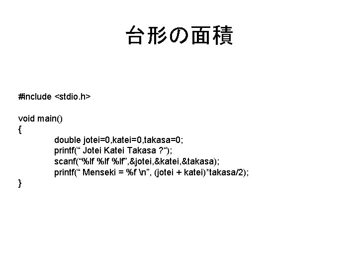 台形の面積 #include <stdio. h> void main() { double jotei=0, katei=0, takasa=0; printf(“ Jotei Katei