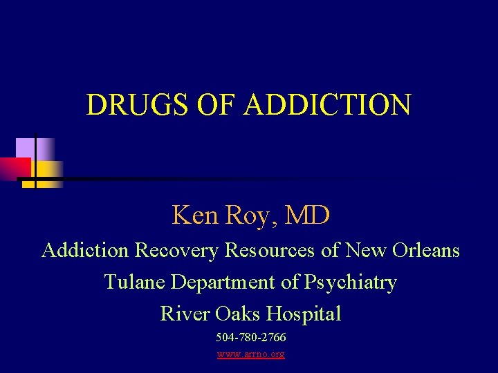 DRUGS OF ADDICTION Ken Roy, MD Addiction Recovery Resources of New Orleans Tulane Department