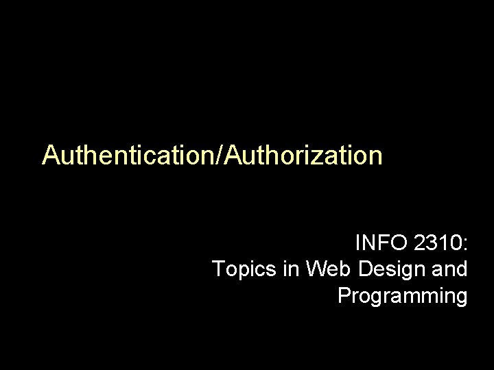 Authentication/Authorization INFO 2310: Topics in Web Design and Programming 