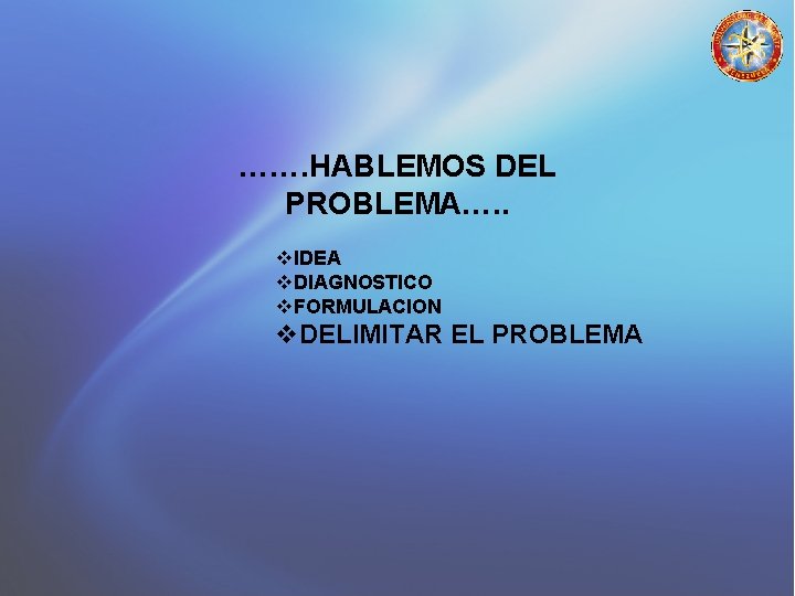 ……. HABLEMOS DEL PROBLEMA…. . v. IDEA v. DIAGNOSTICO v. FORMULACION v. DELIMITAR EL