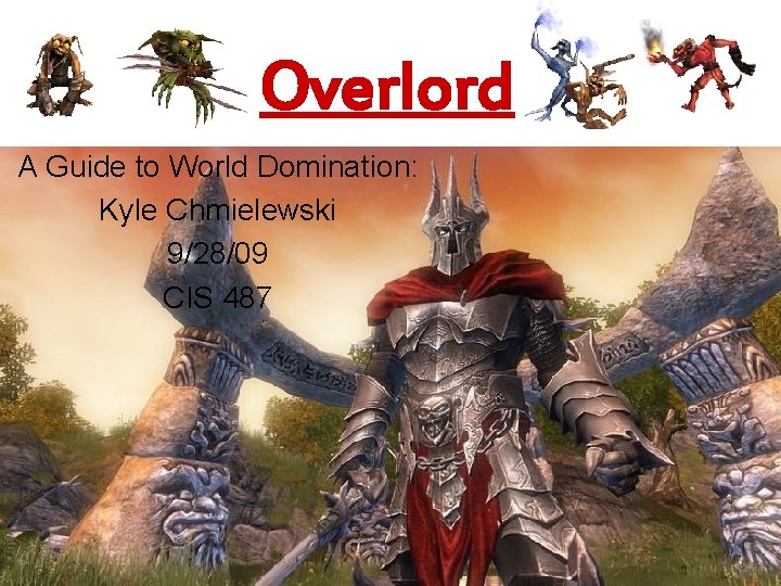 Overlord A Guide to World Domination: Kyle Chmielewski 9/28/09 CIS 487 