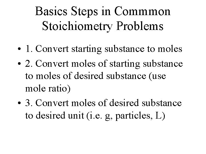 Basics Steps in Commmon Stoichiometry Problems • 1. Convert starting substance to moles •