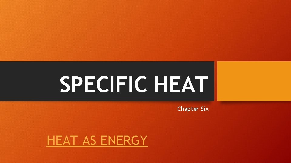SPECIFIC HEAT Chapter Six HEAT AS ENERGY 