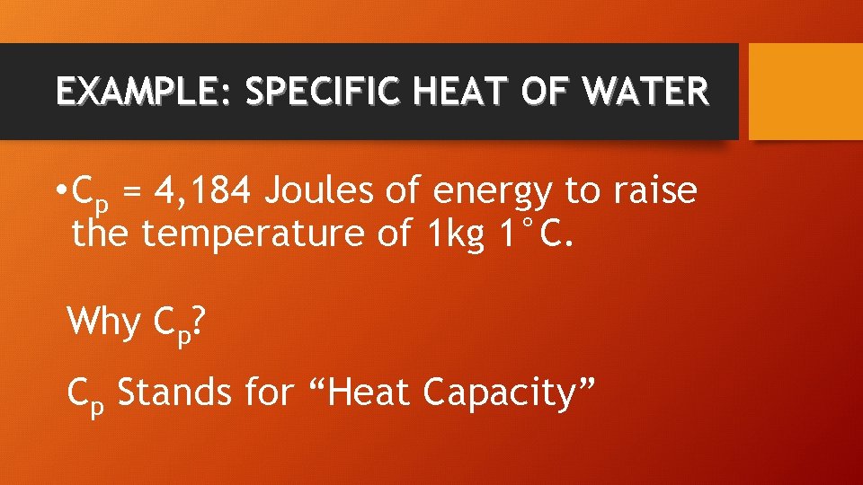 EXAMPLE: SPECIFIC HEAT OF WATER • Cp = 4, 184 Joules of energy to