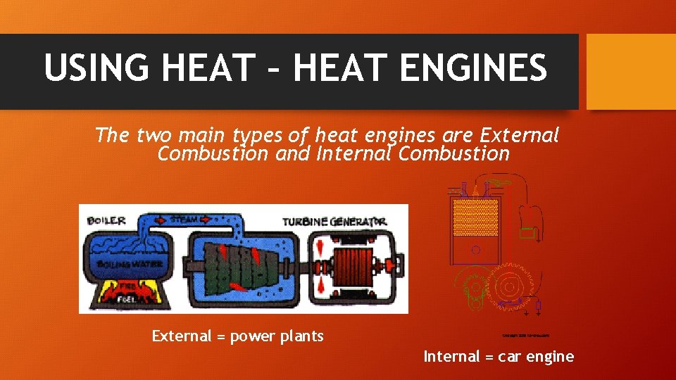 USING HEAT – HEAT ENGINES The two main types of heat engines are External