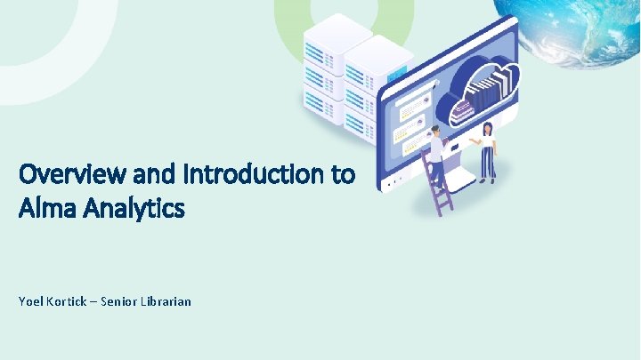 Overview and Introduction to Alma Analytics Yoel Kortick – Senior Librarian © 2021 Ex