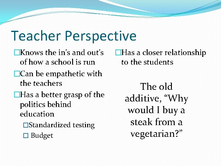 Teacher Perspective �Knows the in’s and out’s of how a school is run �Can