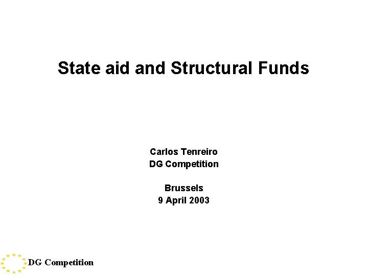State aid and Structural Funds Carlos Tenreiro DG Competition Brussels 9 April 2003 DG