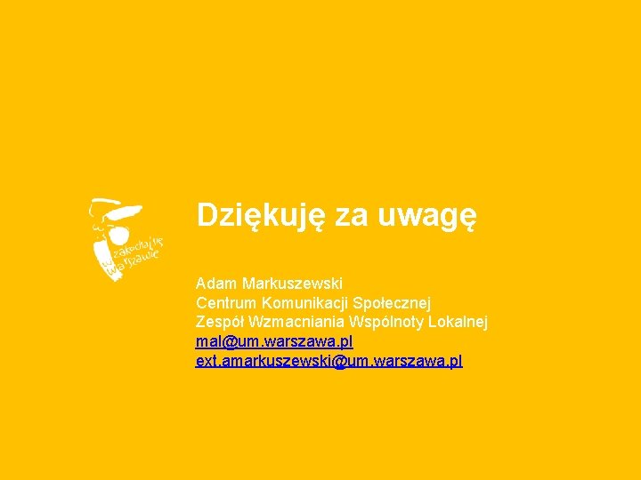 Dziękuję za uwagę Adam Markuszewski Centrum Komunikacji Społecznej Zespół Wzmacniania Wspólnoty Lokalnej mal@um. warszawa.