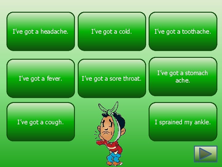 I’ve got a headache. I’ve got a fever. I’ve got a cough. I’ve got