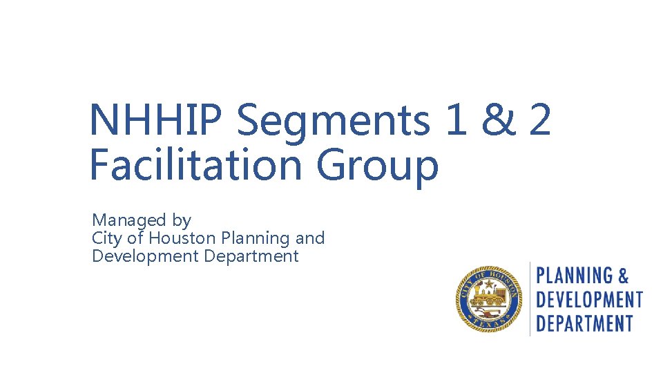NHHIP Segments 1 & 2 Facilitation Group Managed by City of Houston Planning and