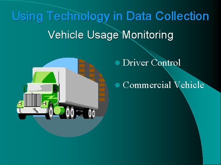 Using Technology in Data Collection Vehicle Usage Monitoring l Driver Control l Commercial Vehicle