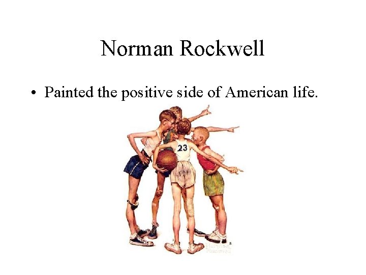 Norman Rockwell • Painted the positive side of American life. 