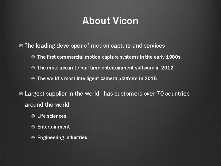 About Vicon The leading developer of motion capture and services The first commercial motion