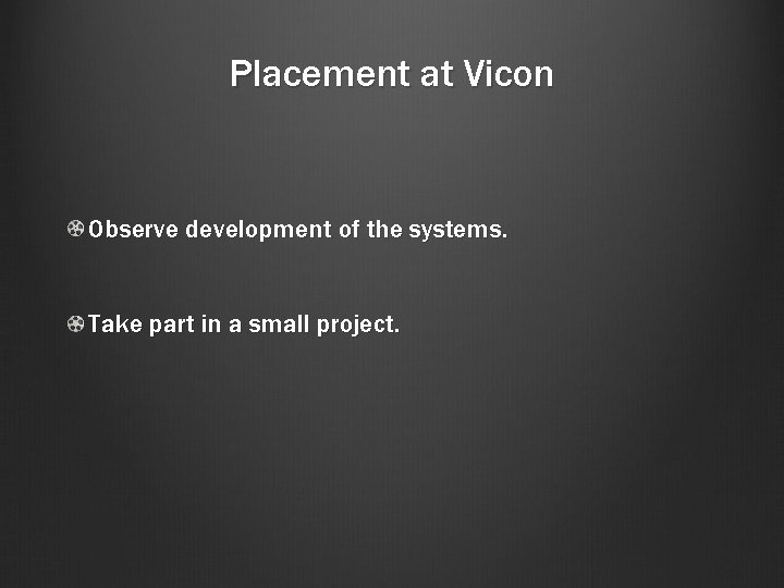 Placement at Vicon Observe development of the systems. Take part in a small project.