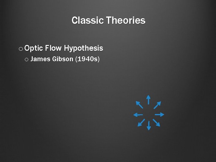 Classic Theories o Optic Flow Hypothesis o James Gibson (1940 s) 