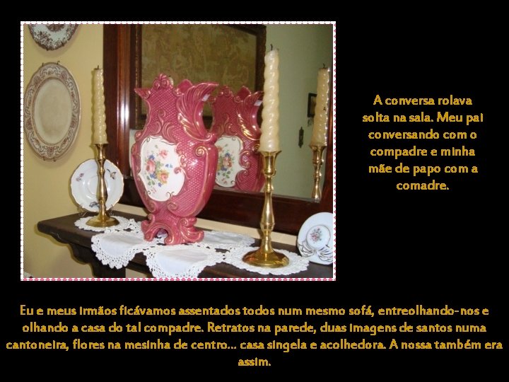 A conversa rolava solta na sala. Meu pai conversando compadre e minha mãe de