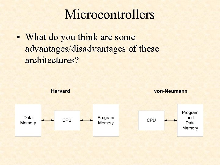 Microcontrollers • What do you think are some advantages/disadvantages of these architectures? 
