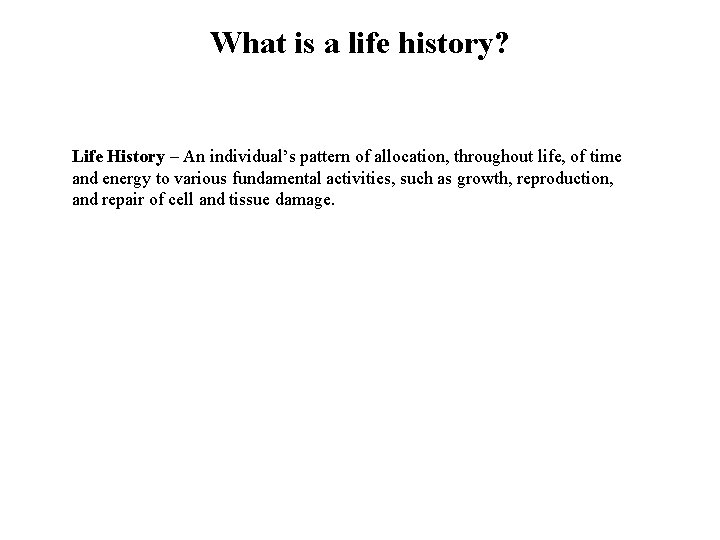 What is a life history? Life History – An individual’s pattern of allocation, throughout