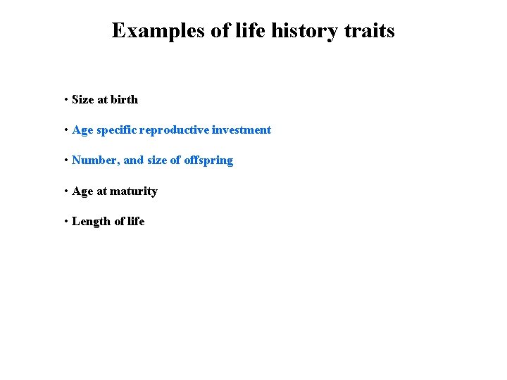 Examples of life history traits • Size at birth • Age specific reproductive investment