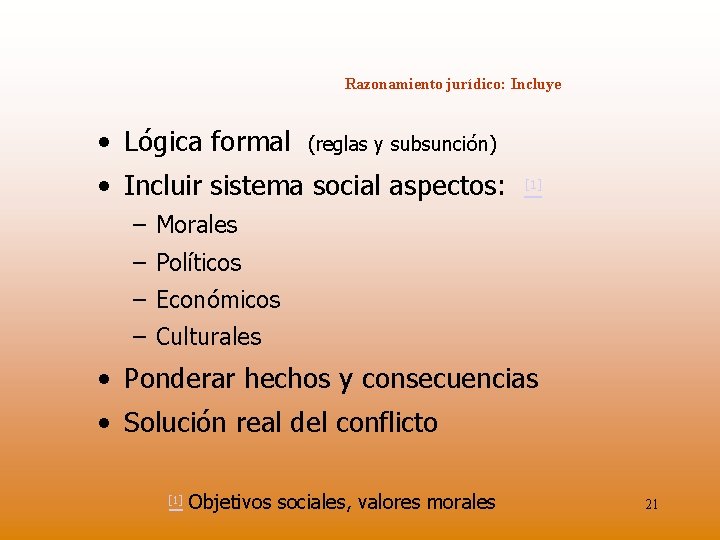 Razonamiento jurídico: Incluye • Lógica formal (reglas y subsunción) • Incluir sistema social aspectos:
