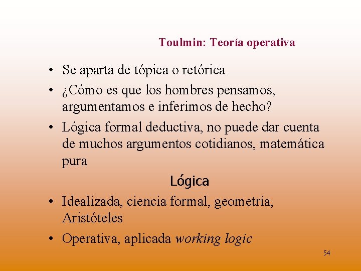 Toulmin: Teoría operativa • Se aparta de tópica o retórica • ¿Cómo es que