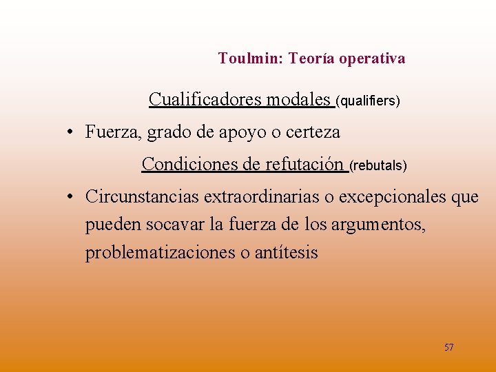 Toulmin: Teoría operativa Cualificadores modales (qualifiers) • Fuerza, grado de apoyo o certeza Condiciones