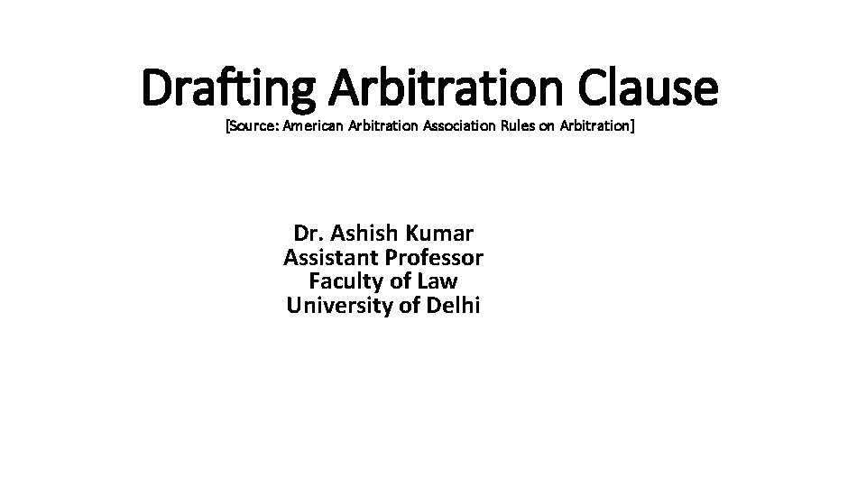 Drafting Arbitration Clause [Source: American Arbitration Association Rules on Arbitration] Dr. Ashish Kumar Assistant