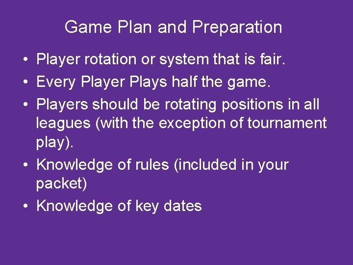 Game Plan and Preparation • Player rotation or system that is fair. • Every