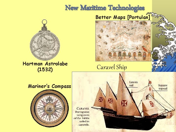 New Maritime Technologies Better Maps [Portulan] Hartman Astrolabe (1532) Caravel Ship Mariner’s Compass Sextant