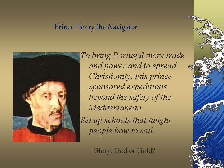 Prince Henry the Navigator To bring Portugal more trade and power and to spread