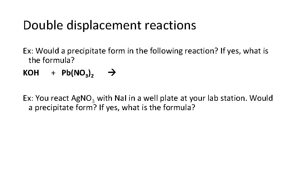 Double displacement reactions Ex: Would a precipitate form in the following reaction? If yes,