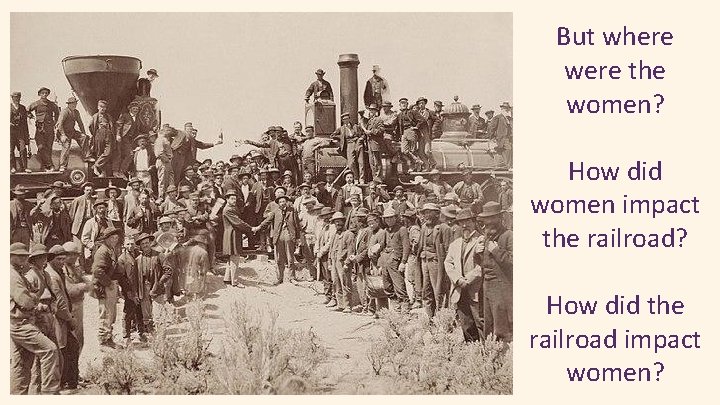 But where were the women? How did women impact the railroad? How did the