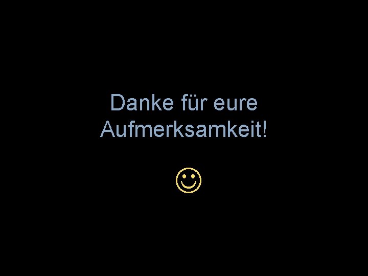 Danke für eure Aufmerksamkeit! 