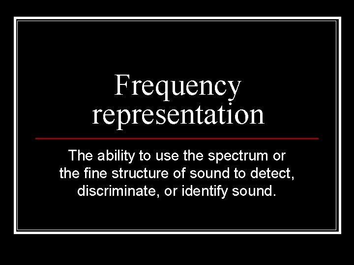 Frequency representation The ability to use the spectrum or the fine structure of sound