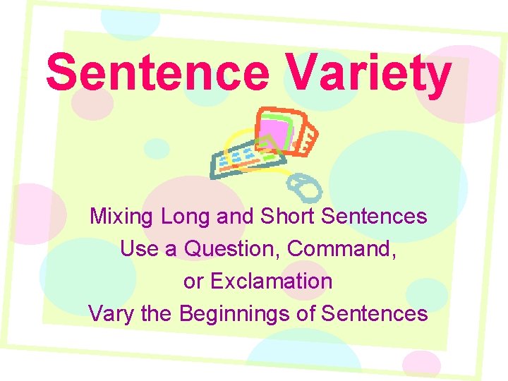 Sentence Variety Mixing Long and Short Sentences Use a Question, Command, or Exclamation Vary