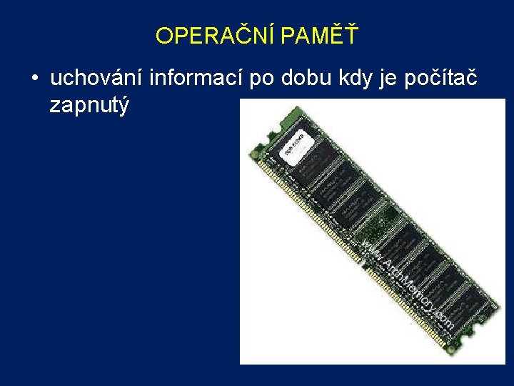 OPERAČNÍ PAMĚŤ • uchování informací po dobu kdy je počítač zapnutý 