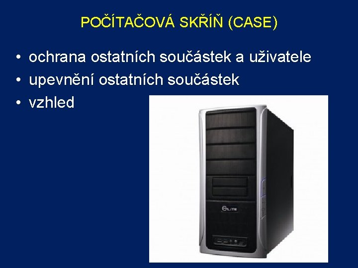 POČÍTAČOVÁ SKŘÍŇ (CASE) • • • ochrana ostatních součástek a uživatele upevnění ostatních součástek