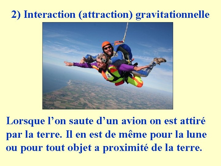 2) Interaction (attraction) gravitationnelle Lorsque l’on saute d’un avion on est attiré par la