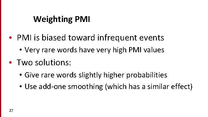 Weighting PMI • PMI is biased toward infrequent events • Very rare words have