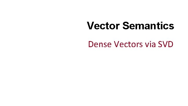 Vector Semantics Dense Vectors via SVD 