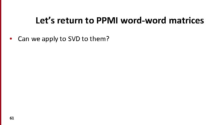 Let’s return to PPMI word-word matrices • Can we apply to SVD to them?