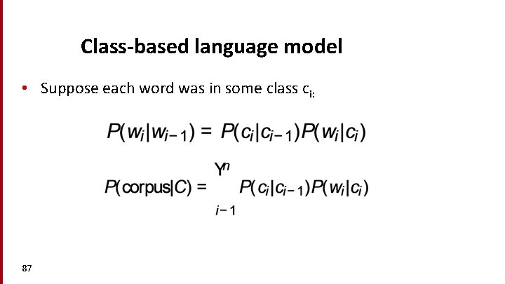 Class-based language model • Suppose each word was in some class ci: 87 