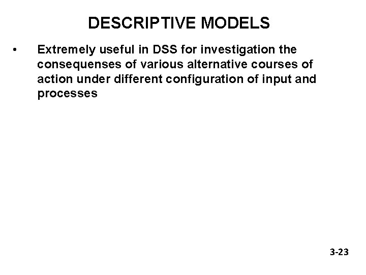 DESCRIPTIVE MODELS • Extremely useful in DSS for investigation the consequenses of various alternative