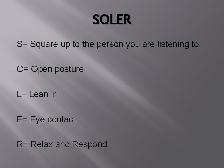 SOLER S= Square up to the person you are listening to O= Open posture
