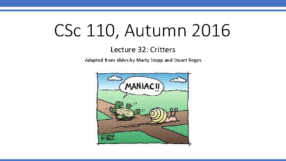 CSc 110, Autumn 2016 Lecture 32: Critters Adapted from slides by Marty Stepp and CSc 110, Autumn 2016 Lecture 32: Critters Adapted from slides by Marty Stepp and